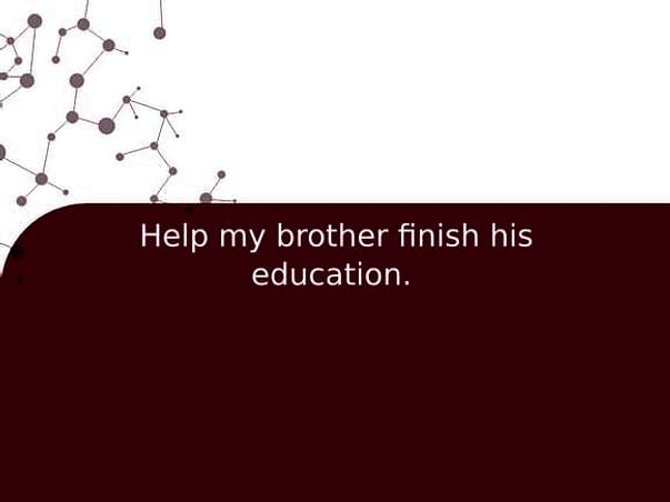 Help my brother finish his education.