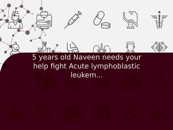 5 years old Naveen needs your help fight Acute lymphoblastic leukemia (all)
