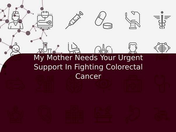 My Mother Needs Your Urgent Support In Fighting Colorectal Cancer