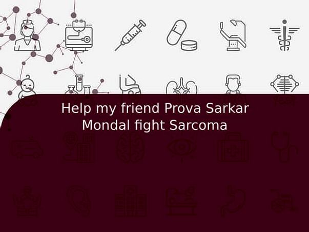 Help my friend Prova Sarkar Mondal fight Sarcoma