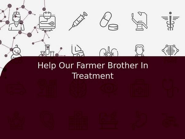 Help Our Farmer Brother In Treatment