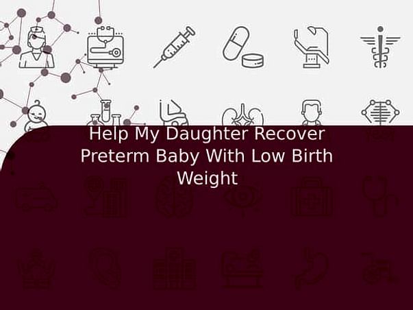Help My Daughter Recover Preterm Baby With Low Birth Weight