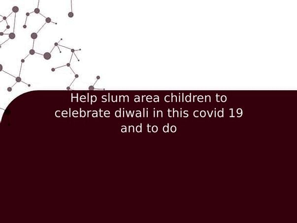 Help slum area children to celebrate diwali in this covid 19 and to do