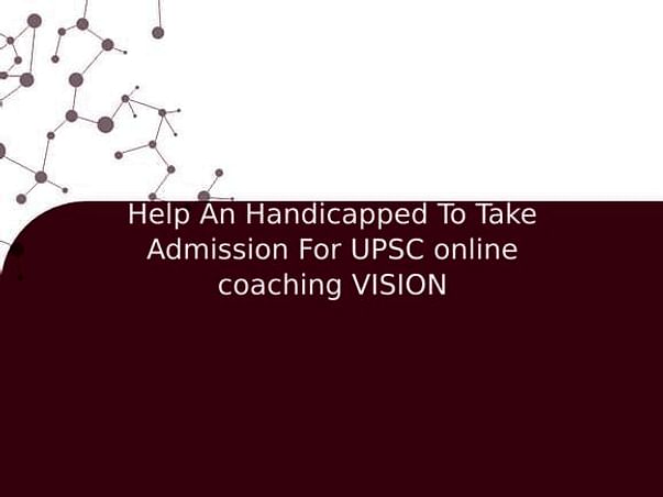 Help An Handicapped To Take Admission For UPSC online coaching VISION