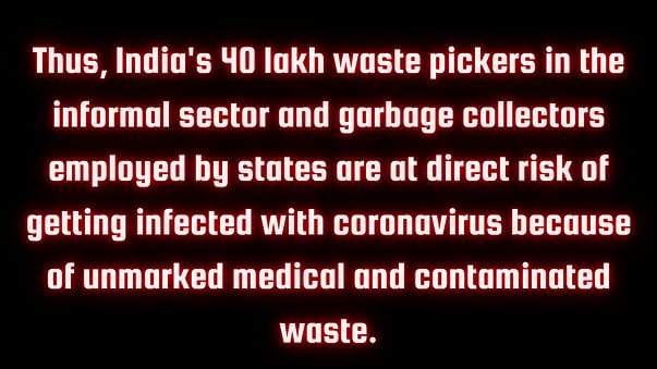 Thus, India's 40 lakh waste pickers in the informal sector and garbage collectors employed by states are at direct risk of getting infected with coronavirus because of unmarked medical and contaminated waste.